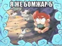 я же бомжар б 