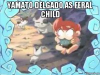 yamato delgado as feral child 