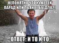 непонятно что хуже гей парад или пьяное быдло?! ответ: и то и то