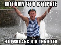 потому что вторые это уже абсолютные геи