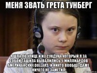 меня звать грета тунберг я шла по улице и из сундука который я за собой тащила вывалились 5 миллиардов американских dollars. и никто вообще даже ничего не заметил