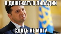 я даже хату в ливадии сдать не могу