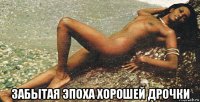  забытая эпоха хорошей дрочки