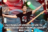  ты слышь бля бля бля бля бля, ты знаешь нах нах нах этой пизде здался мой стояк