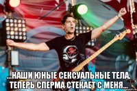  ...наши юные сексуальные тела, теперь сперма стекает с меня...