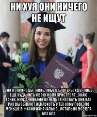 ни хуя они ничего не ищут они от природы такие, либо в блогеры идут либо ещё куда нить свою жопу пристроят...знаю таких, неудачниками их нельзя назвать они как раз вызывают ненависть у тех кому повезло меньше в жизни изначально...остально все бла бла бла