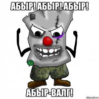 абыр! абыр! абыр! абыр-валг!