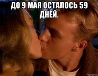 до 9 мая осталось 59 дней. 