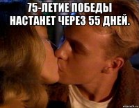 75-летие победы настанет через 55 дней. 