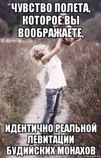 чувство полета, которое вы воображаете, идентично реальной левитации будийских монахов