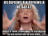 ну почему я и почему я не богат попал в твою зависимость уебанскую ты как наркотик ты как язва...