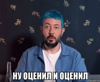  ну оценил и оценил