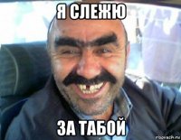 я слежю за табой