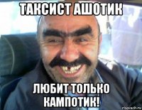 таксист ашотик любит только кампотик!