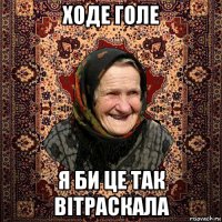 ходе голе я би це так вітраскала