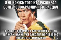 я не боюсь того кто разобрал более 10000 различных раздач я боюсь того, что я без эквити и не по шансам банка уже заколил более 10000 риверов (c) mimisikoo