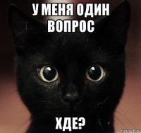 у меня один вопрос хде?