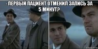 - первый пациент отменил запись за 5 минут? 