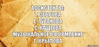 Ассистенты:
Т. Зеброва
Е. Туранова
с. Кащеева
музыкальное оформление
Г. Крылова