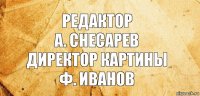 Редактор
А. Снесарев
Директор картины
Ф. Иванов