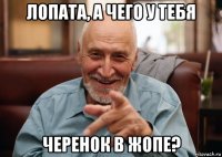 лопата, а чего у тебя черенок в жопе?