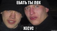 ебать ты лох хесус