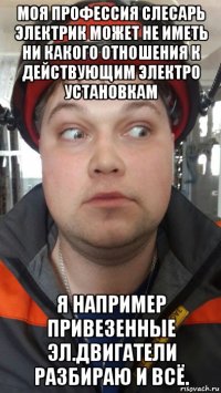 моя профессия слесарь электрик может не иметь ни какого отношения к действующим электро установкам я например привезенные эл.двигатели разбираю и всё.