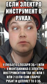 если электро инструмент в руках. у любого слесаря эб=1 или >. у монтажника с электро инструментом так же или 1 или 2 если сам сварог рубит и цепляет то 3 эб.