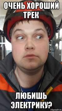 очень хороший трек любишь электрику?