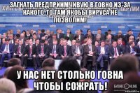 загнать предприимчивую в говно из-за какого-то там якобы вируса не позволим! у нас нет столько говна чтобы сожрать!