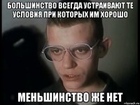 большинство всегда устраивают те условия при которых им хорошо меньшинство же нет