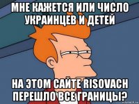 мне кажется или число украинцев и детей на этом сайте risovach перешло все границы?