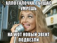 алло галочка, ты шас умрешь на wot новый эвент подвезли