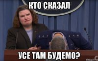 кто сказал усе там будемо?