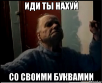иди ты нахуй со своими буквамии