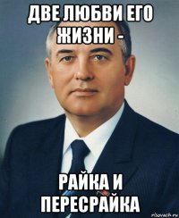 две любви его жизни - райка и пересрайка