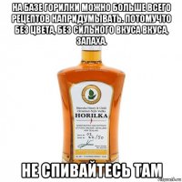 на базе горилки можно больше всего рецептов напридумывать. потомучто без цвета, без сильного вкуса вкуса, запаха. не спивайтесь там
