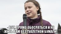  - вот, прямо обосраться и не жить вам без туалетной бумаги!