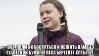  - вот, прямо обосраться и не жить вам без туалетной бумаги! леса берегите, ёптыть!