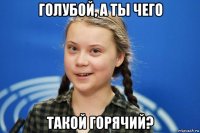 голубой, а ты чего такой горячий?