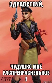 здравствуй, чудушко моё распрекрасненькое !