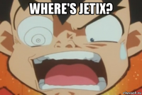 where's jetix? 