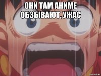 они там аниме обзывают, ужас 