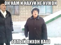 он нам и нахуй не нужон голый пихон ваш
