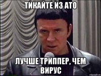 тикайте из ато лучше триппер, чем вирус