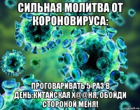 сильная молитва от короновируса: проговаривать 5 раз в день:китайская х@@ня, обойди стороной меня!