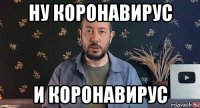ну коронавирус и коронавирус