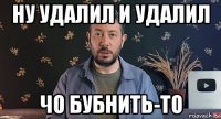ну удалил и удалил чо бубнить-то
