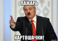 пажарь картошачки!