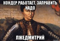 кондер работает, заправить надо лжедмитрий